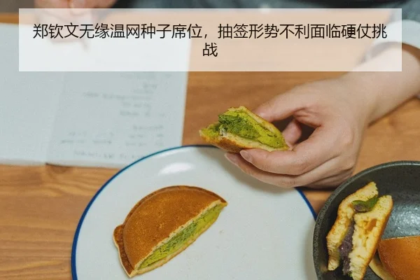 郑钦文无缘温网种子席位，抽签形势不利面临硬仗挑战